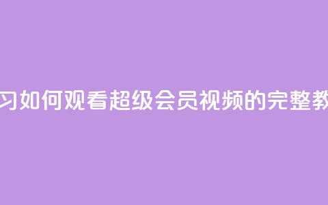学习如何观看qq超级会员svip视频的完整教程  第1张