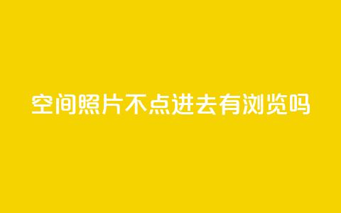qq空间照片不点进去有浏览吗,24小时在线回收抖音号 - ks业务免费下单平台最便宜 免费领取抖音1000播放的平台  第1张
