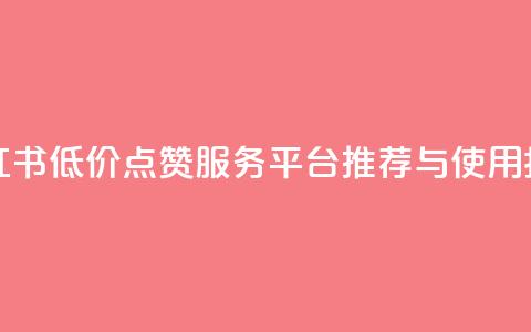 小红书低价点赞服务平台推荐与使用指南  第1张