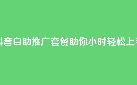 抖音自助推广套餐助你24小时轻松上手  第1张