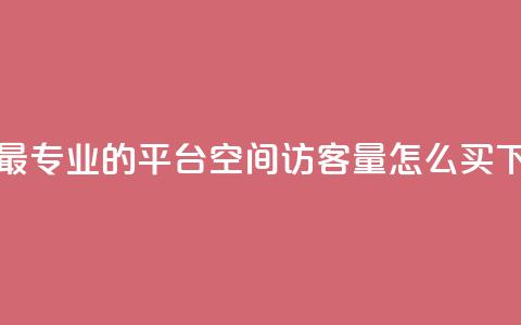 下单 - 最专业的平台 qq空间访客量怎么买  第1张