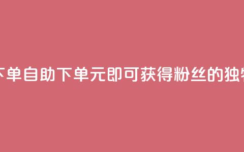 3元10000粉丝自助下单 - 自助下单：3元即可获得10000粉丝的独特优势!  第1张