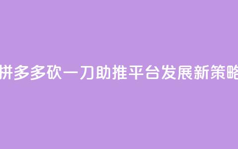 拼多多砍一刀助推平台发展新策略  第1张
