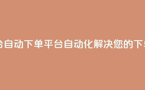 ks自动下单平台 - ks自动下单平台-自动化解决您的下单需求!  第1张