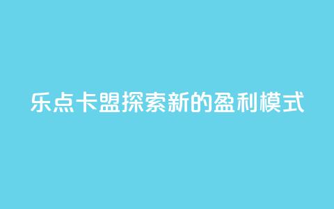 乐点卡盟：探索新的盈利模式  第1张