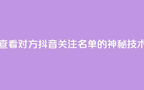 查看对方抖音关注名单的神秘技术  第1张