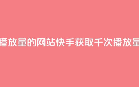 快手免费一千播放量的网站(快手获取千次播放量的技巧)  第1张