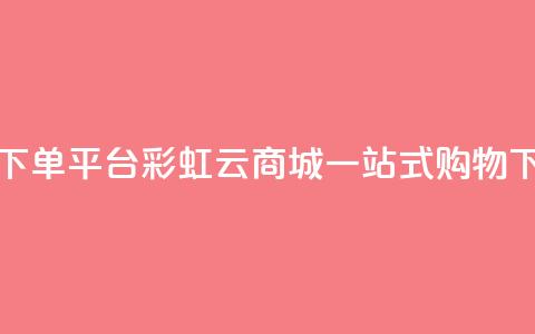 24小时下单平台-彩虹云商城一站式购物  第1张