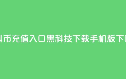 1元抖币充值入口 - 黑科技下载手机版  第1张