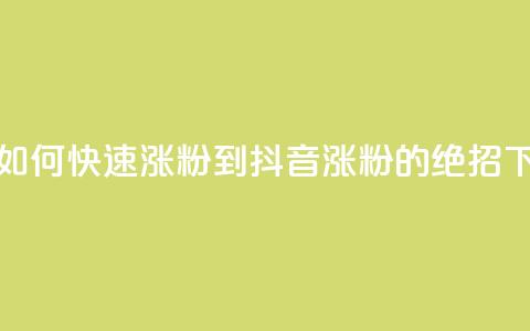 抖音如何快速涨粉到1000(抖音涨粉1000的绝招)  第1张