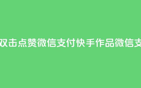 快手作品双击点赞微信支付(快手作品微信支付双击赞)  第1张