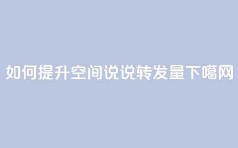 如何提升QQ空间说说转发量？  第1张
