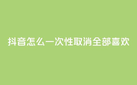 抖音怎么一次性取消全部喜欢,王者人气值网站最便宜 - 免费领取qq点赞能用的不花钱 快手免费观看 第1张 抖音怎么一次性取消全部喜欢,王者人气值网站最便宜 - 免费领取qq点赞能用的不花钱 快手免费观看 第1张