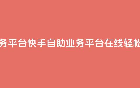 快手在线自助业务平台 - 快手自助业务平台：在线轻松操作SEO优化!  第1张