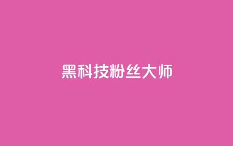 黑科技粉丝大师 - 神奇粉丝大师带你领略黑科技的魅力！  第1张