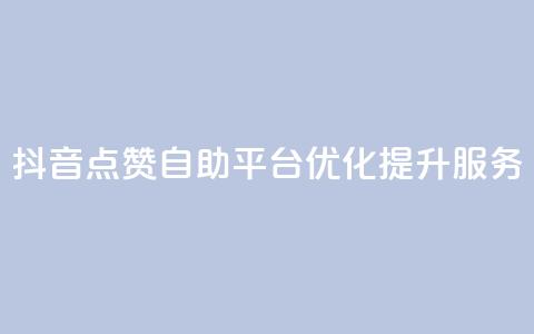 抖音点赞自助平台优化提升服务  第1张