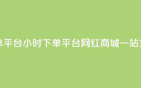 网红商城24小时下单平台 - 24小时下单平台：网红商城一站式购物平台!  第1张