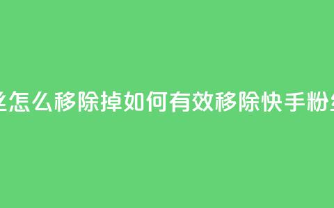 快手粉丝怎么移除掉 - 如何有效移除快手粉丝？~  第1张
