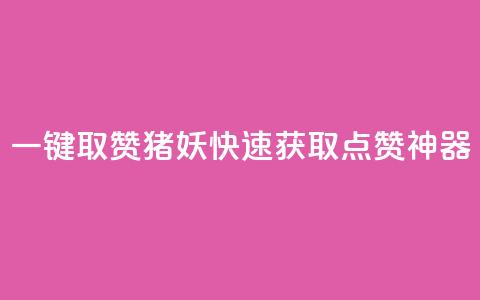 ks一键取赞猪妖：快速获取点赞神器  第1张
