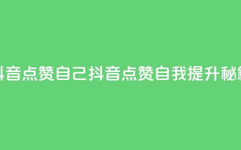 抖音点赞自己(抖音点赞自我提升秘籍)  第1张