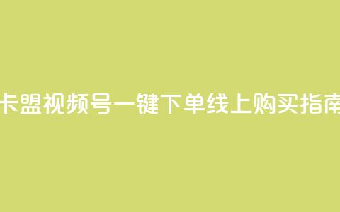 卡盟视频号一键下单线上购买指南  第1张