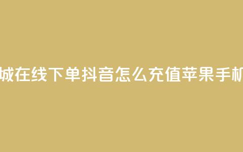 网红商城在线下单 - 抖音怎么充值苹果手机  第1张