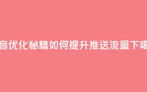 抖音优化秘籍：如何提升推送流量  第1张