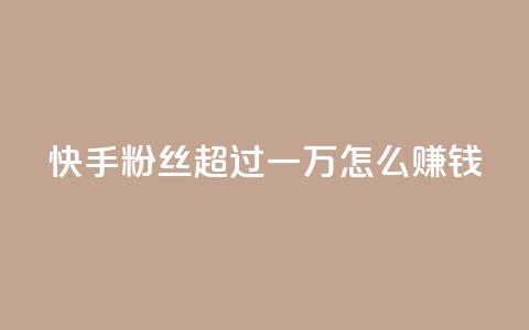 快手粉丝超过一万怎么赚钱,qq会员腾讯充值中心 - 一元一百个赞秒回快手 qq转发自助下单商城  第1张