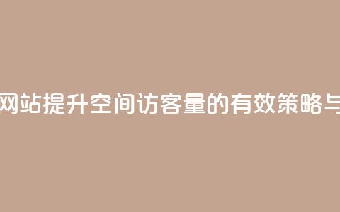 QQ空间访客量网站 - 提升QQ空间访客量的有效策略与技巧~  第1张