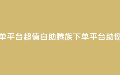 ks超低价自助腾族下单平台 - 超值自助腾族下单平台助您省钱享优惠!  第1张
