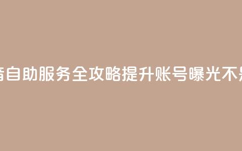 抖音自助服务全攻略 提升账号曝光不是梦  第1张