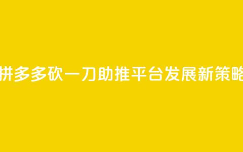 拼多多砍一刀助推平台发展新策略  第1张