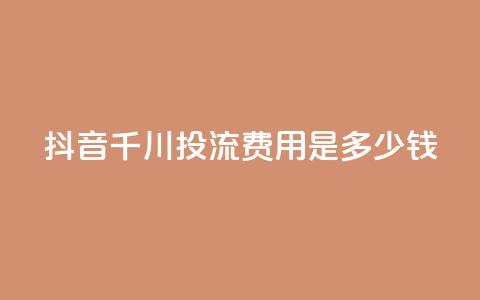抖音千川投流费用是多少钱,快手免费打call自助平台有哪些 - qq点赞10000次 卡盟qq业务平台  第1张