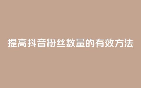 提高抖音粉丝数量的有效方法  第1张