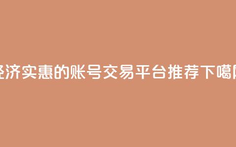 经济实惠的账号交易平台推荐  第1张