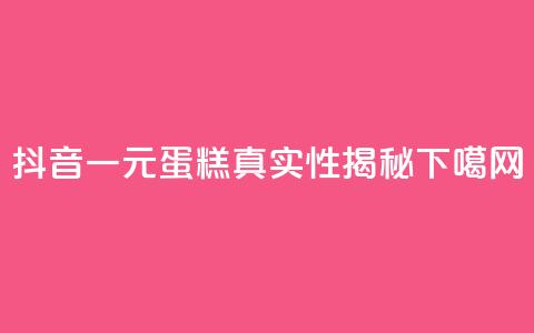 抖音一元蛋糕真实性揭秘  第1张