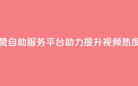 抖音点赞自助服务平台助力提升视频热度  第1张