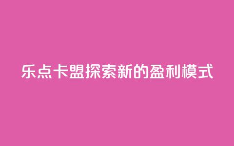 乐点卡盟：探索新的盈利模式  第1张