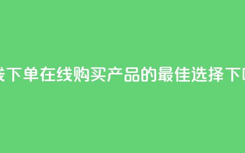 在线下单 - 在线购买产品的最佳选择!  第1张