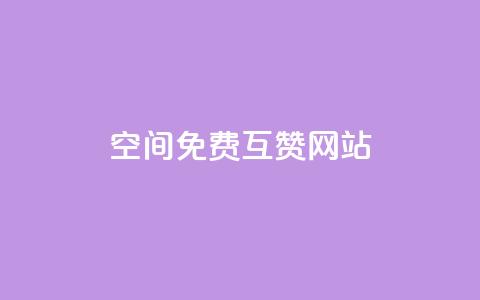 Qq空间免费互赞网站 - 免费互赞网站推荐：最新Qq空间互赞平台~  第1张