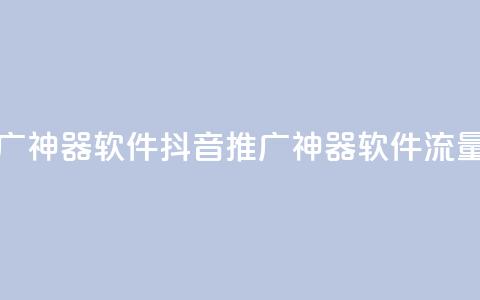 抖音流量推广神器软件(抖音推广神器软件流量神器)  第1张