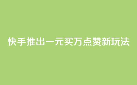 快手推出一元买万点赞新玩法  第1张