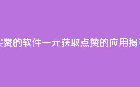 一块钱买赞的软件 - 一元获取点赞的应用揭秘!  第1张