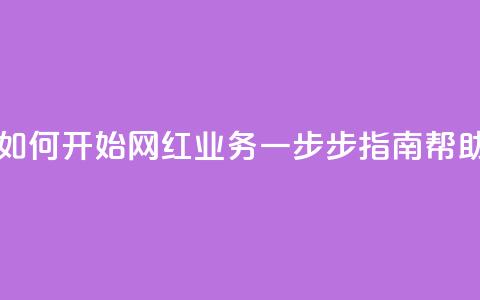 网红业务下单 - 如何开始网红业务？一步步指南帮助你成功！~  第1张