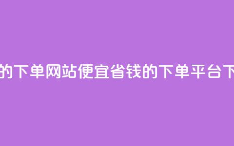 ks便宜的下单网站 - 便宜省钱的ks下单平台!  第1张