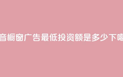 抖音橱窗广告最低投资额是多少  第1张
