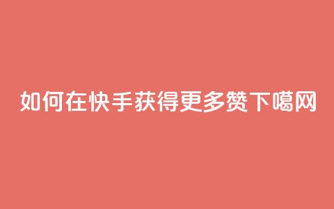 如何在快手获得更多赞？  第1张