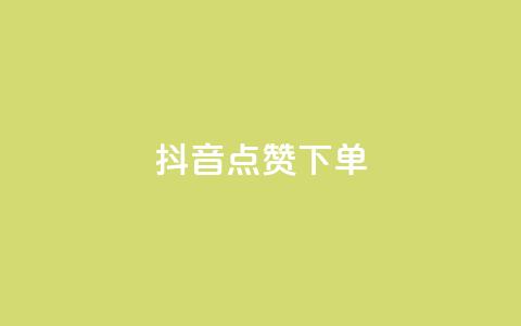 抖音点赞ks下单 - 抖音购物如何提高点赞率和下单转化~  第1张