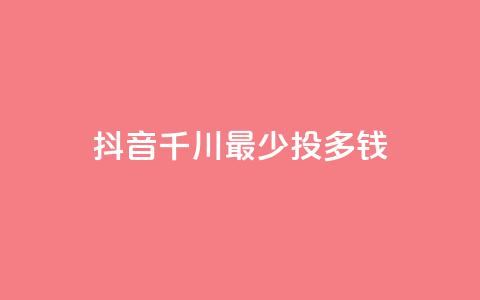 抖音千川最少投多钱,抖音业务低价 - 0.01元宝后还有什么套路 Ks24小时低价秒单业务  第1张