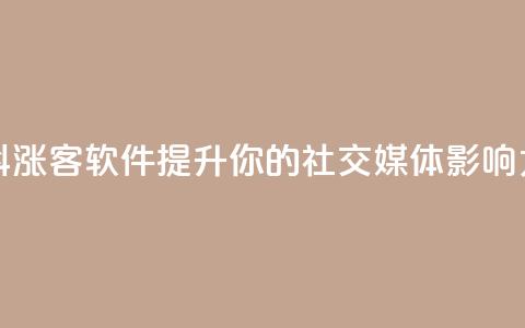 抖涨客软件：提升你的社交媒体影响力  第1张